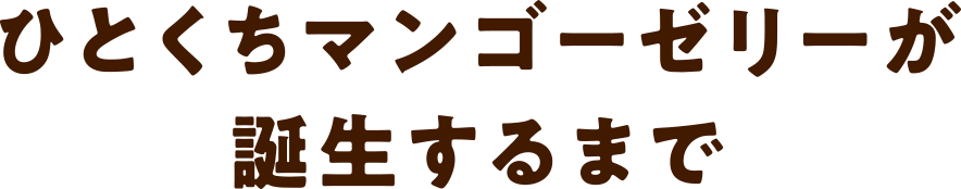 ひとくちマンゴーゼリーが誕生するまで